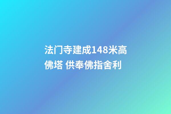 法门寺建成148米高佛塔 供奉佛指舍利